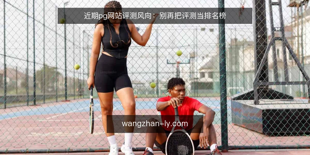 近期pg网站评测风向:别再把评测当排名榜 — 近期pg网站评测的常见误区 配图