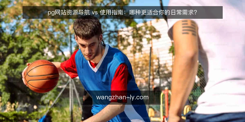 pg网站资源导航 vs 使用指南:哪种更适合你的日常需求? — 明确选择标准:资源导航还是使用指南 配图