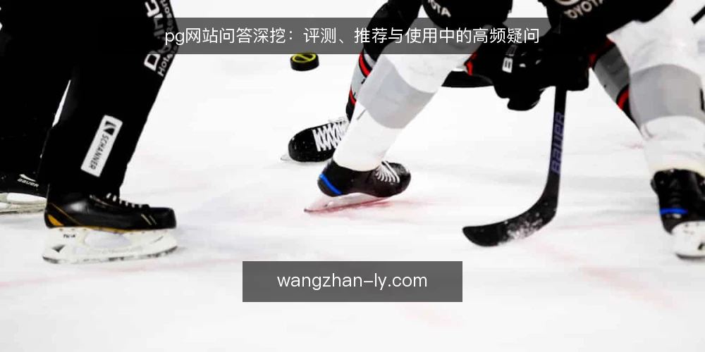 pg网站问答深挖:评测、推荐与使用中的高频疑问 — pg网站评测应该看哪些维度? 配图