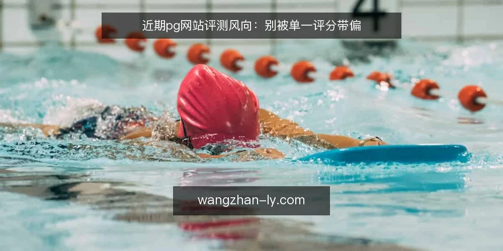 近期pg网站评测风向:别被单一评分带偏 — 当前pg网站评测热度回升的迹象 配图