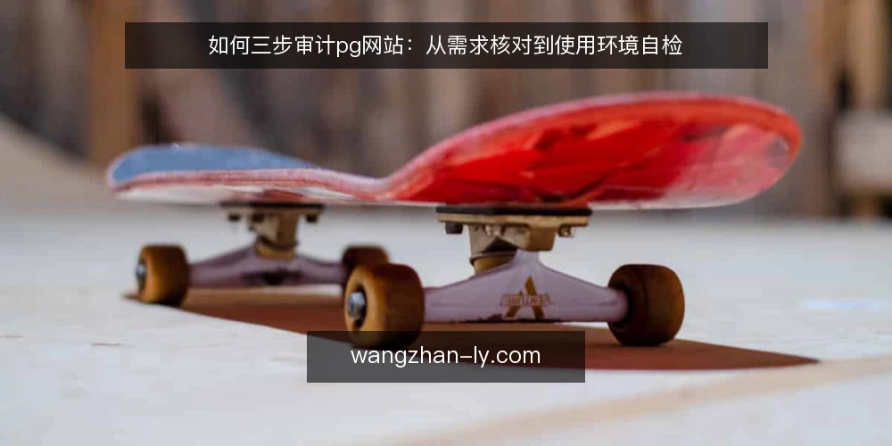如何三步审计pg网站:从需求核对到使用环境自检 — 为什么要审计pg网站 配图