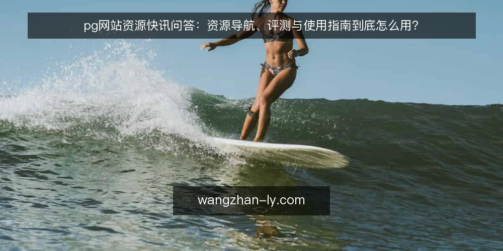 pg网站资源快讯问答:资源导航、评测与使用指南到底怎么用? — 资源导航信息太杂,pg网站到底该从哪里看起? 配图