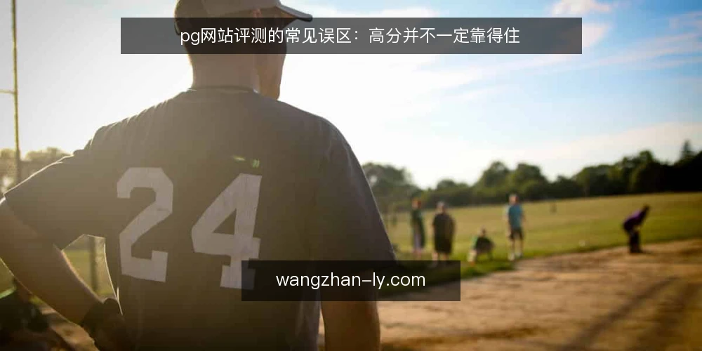 pg网站评测的常见误区：高分并不一定靠得住 — 先看哪些信号值得记一笔 配图